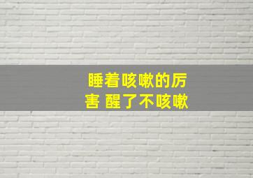 睡着咳嗽的厉害 醒了不咳嗽